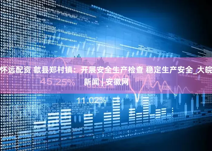 怀远配资 歙县郑村镇：开展安全生产检查 稳定生产安全_大皖新闻 | 安徽网