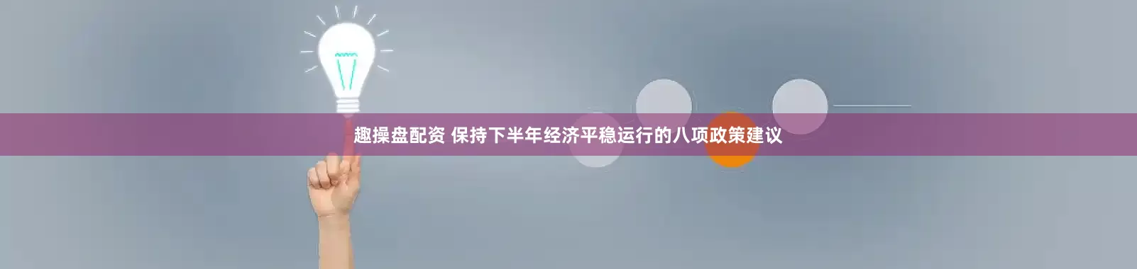 趣操盘配资 保持下半年经济平稳运行的八项政策建议