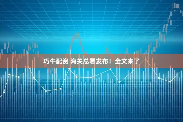 巧牛配资 海关总署发布！全文来了