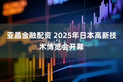 亚晶金融配资 2025年日本高新技术博览会开幕