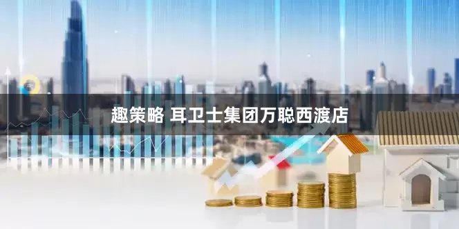 趣策略 耳卫士集团万聪西渡店