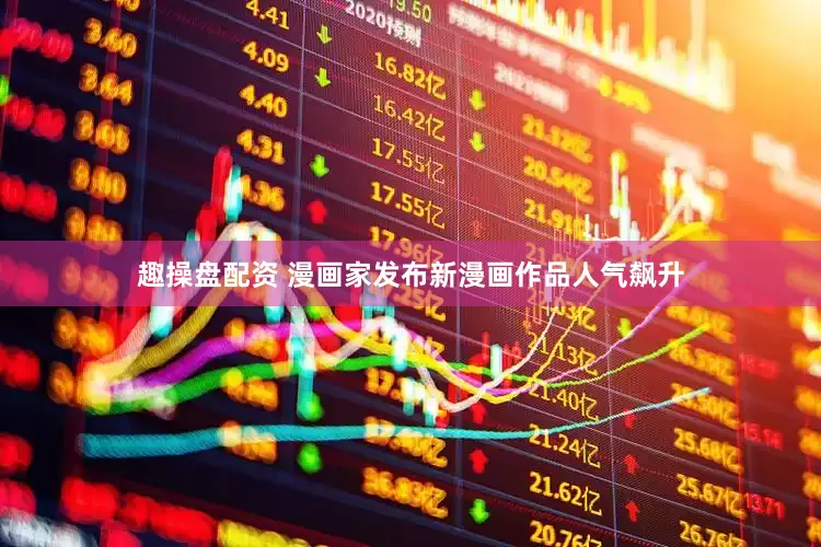 趣操盘配资 漫画家发布新漫画作品人气飙升