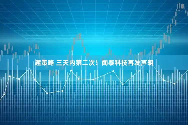 趣策略 三天内第二次！闻泰科技再发声明